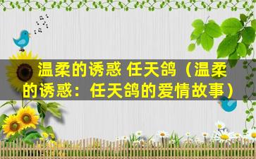 温柔的诱惑 任天鸽（温柔的诱惑：任天鸽的爱情故事）